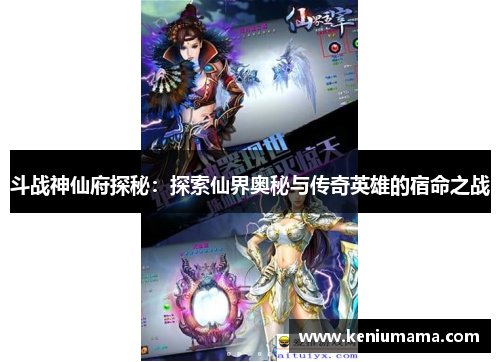 斗战神仙府探秘：探索仙界奥秘与传奇英雄的宿命之战