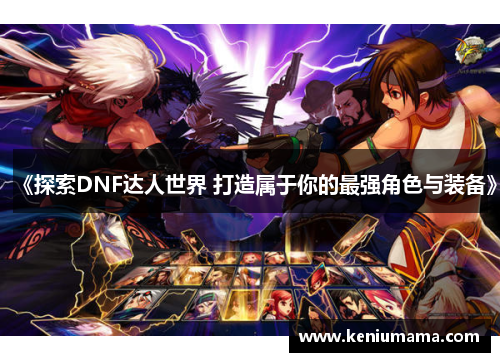《探索DNF达人世界 打造属于你的最强角色与装备》