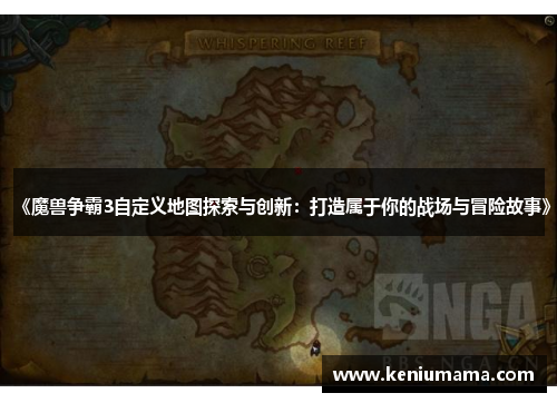 《魔兽争霸3自定义地图探索与创新：打造属于你的战场与冒险故事》