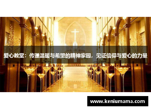 爱心教堂：传递温暖与希望的精神家园，见证信仰与爱心的力量